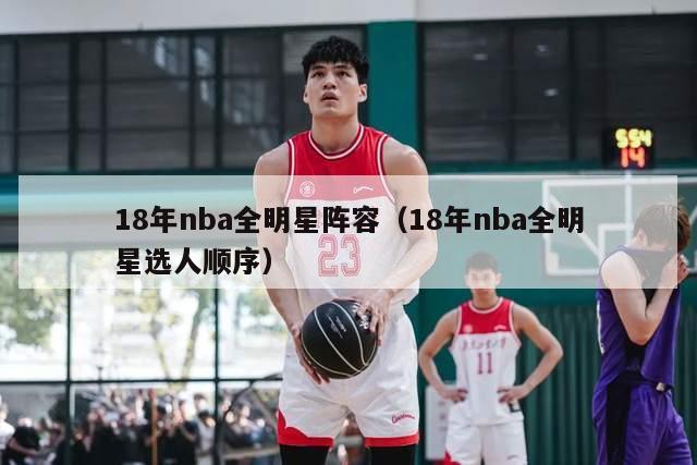 18年nba全明星阵容（18年nba全明星选人顺序）-第1张图片-足球直播_足球免费在线高清直播_足球视频在线观看无插件-24直播网