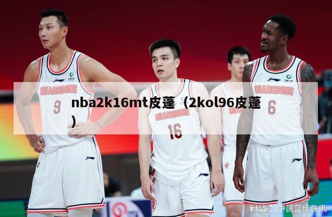 nba2k16mt皮蓬（2kol96皮蓬）-第1张图片-足球直播_足球免费在线高清直播_足球视频在线观看无插件-24直播网