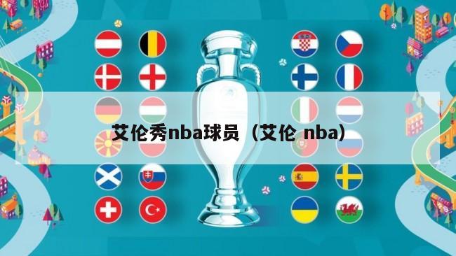 艾伦秀nba球员（艾伦 nba）-第1张图片-足球直播_足球免费在线高清直播_足球视频在线观看无插件-24直播网