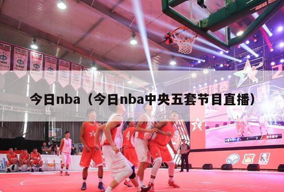 今日nba（今日nba中央五套节目直播）-第1张图片-足球直播_足球免费在线高清直播_足球视频在线观看无插件-24直播网