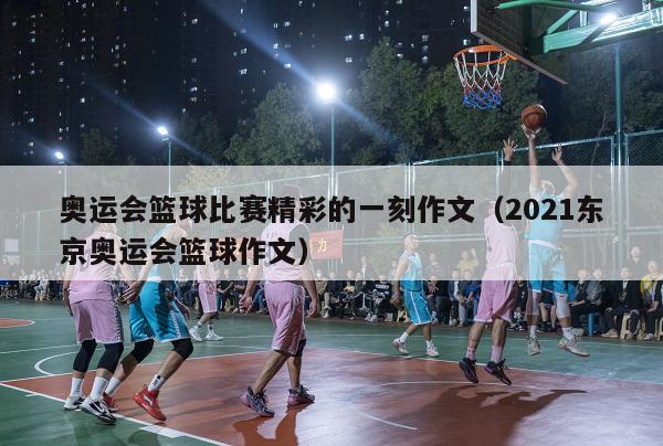 奥运会篮球比赛精彩的一刻作文（2021东京奥运会篮球作文）-第1张图片-足球直播_足球免费在线高清直播_足球视频在线观看无插件-24直播网