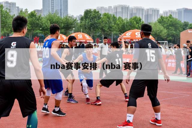 nba赛事安排（nba 赛事）-第1张图片-足球直播_足球免费在线高清直播_足球视频在线观看无插件-24直播网