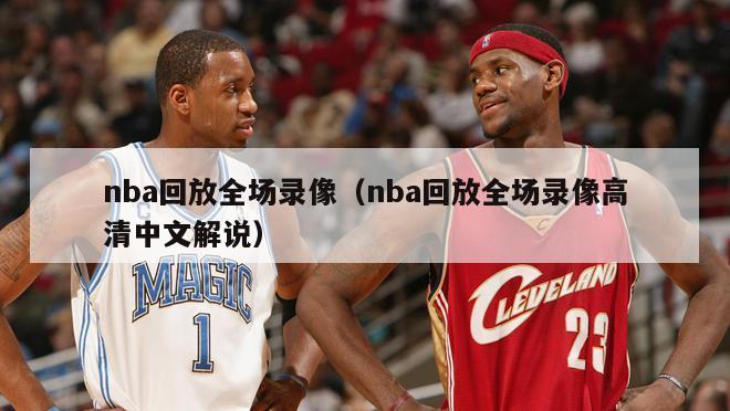 nba回放全场录像（nba回放全场录像高清中文解说）-第1张图片-足球直播_足球免费在线高清直播_足球视频在线观看无插件-24直播网