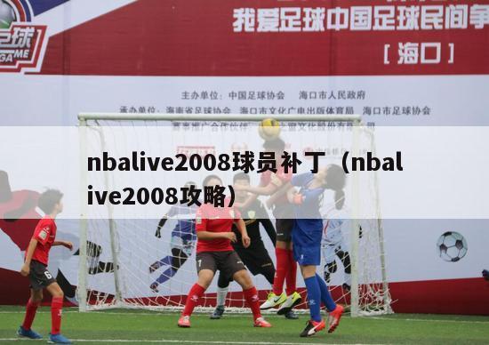 nbalive2008球员补丁（nbalive2008攻略）-第1张图片-足球直播_足球免费在线高清直播_足球视频在线观看无插件-24直播网