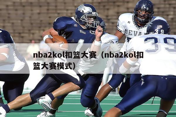 nba2kol扣篮大赛（nba2kol扣篮大赛模式）-第1张图片-足球直播_足球免费在线高清直播_足球视频在线观看无插件-24直播网