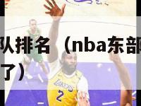 nba东部球队排名（nba东部球队排名怎么没有老鹰了）-第1张图片-足球直播_足球免费在线高清直播_足球视频在线观看无插件-24直播网