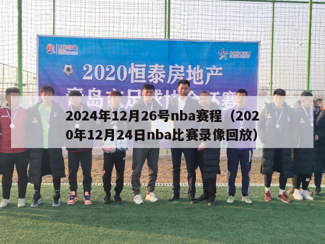 2024年12月26号nba赛程（2020年12月24日nba比赛录像回放）-第1张图片-足球直播_足球免费在线高清直播_足球视频在线观看无插件-24直播网