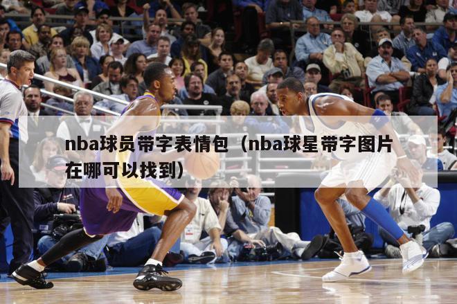 nba球员带字表情包（nba球星带字图片在哪可以找到）-第1张图片-足球直播_足球免费在线高清直播_足球视频在线观看无插件-24直播网