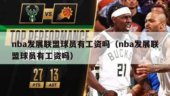 nba发展联盟球员有工资吗（nba发展联盟球员有工资吗）-第1张图片-足球直播_足球免费在线高清直播_足球视频在线观看无插件-24直播网