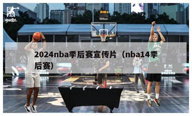 2024nba季后赛宣传片（nba14季后赛）-第1张图片-足球直播_足球免费在线高清直播_足球视频在线观看无插件-24直播网