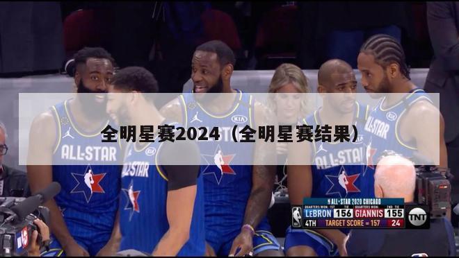 全明星赛2024（全明星赛结果）-第1张图片-足球直播_足球免费在线高清直播_足球视频在线观看无插件-24直播网