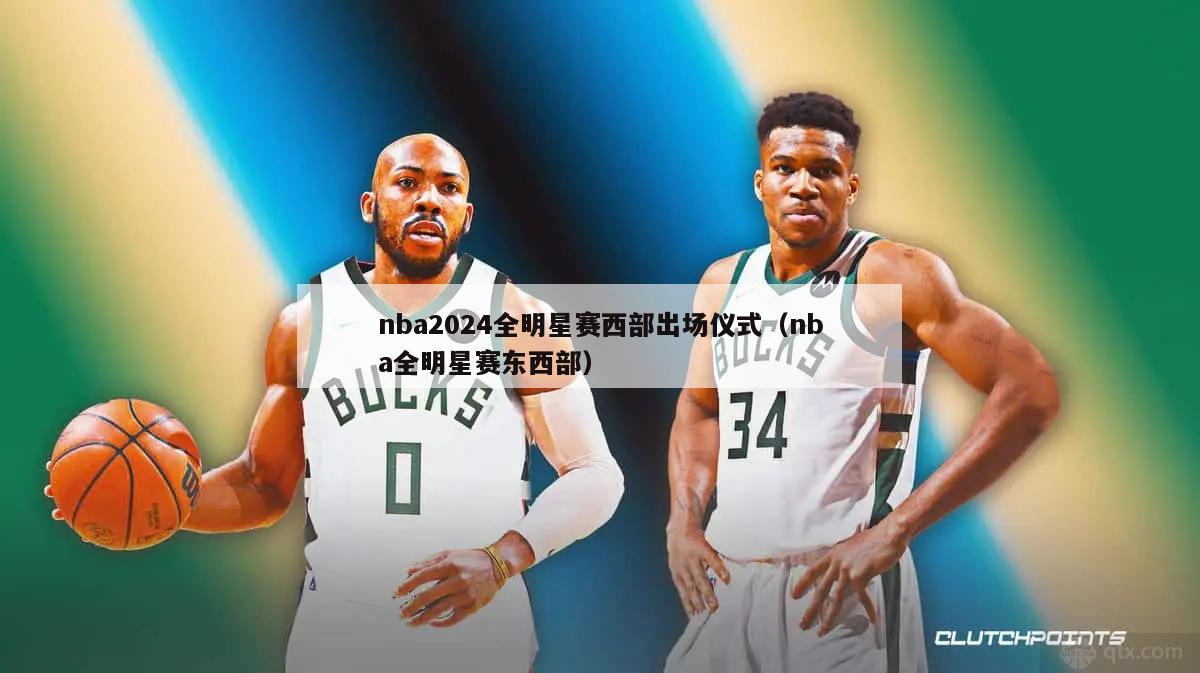 nba2024全明星赛西部出场仪式（nba全明星赛东西部）-第1张图片-足球直播_足球免费在线高清直播_足球视频在线观看无插件-24直播网