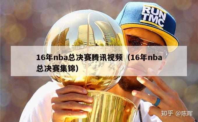 16年nba总决赛腾讯视频（16年nba总决赛集锦）-第1张图片-足球直播_足球免费在线高清直播_足球视频在线观看无插件-24直播网