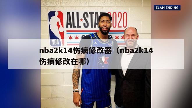 nba2k14伤病修改器（nba2k14伤病修改在哪）-第1张图片-足球直播_足球免费在线高清直播_足球视频在线观看无插件-24直播网