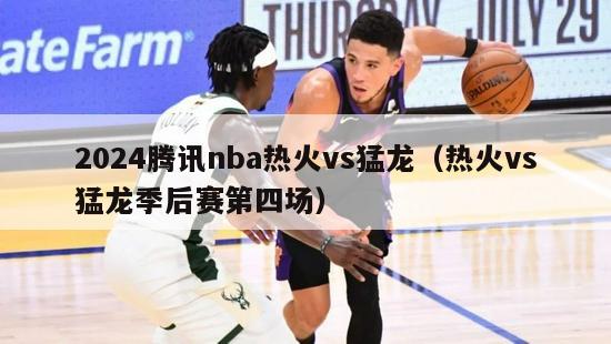 2024腾讯nba热火vs猛龙（热火vs猛龙季后赛第四场）-第1张图片-足球直播_足球免费在线高清直播_足球视频在线观看无插件-24直播网