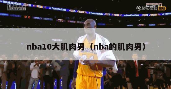 nba10大肌肉男（nba的肌肉男）-第1张图片-足球直播_足球免费在线高清直播_足球视频在线观看无插件-24直播网