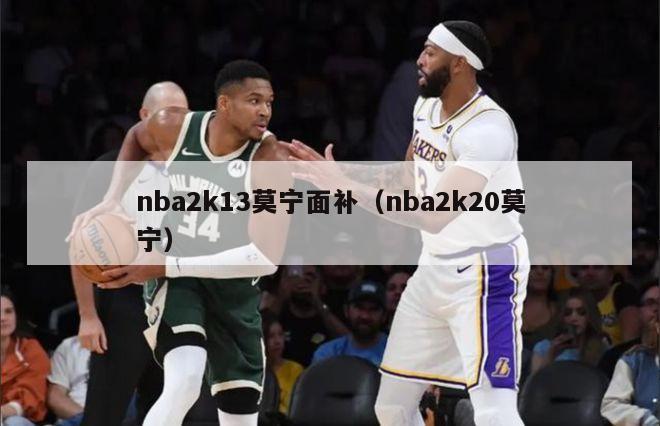 nba2k13莫宁面补（nba2k20莫宁）-第1张图片-足球直播_足球免费在线高清直播_足球视频在线观看无插件-24直播网