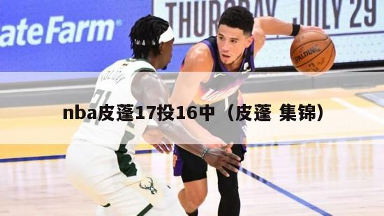 nba皮蓬17投16中（皮蓬 集锦）-第1张图片-足球直播_足球免费在线高清直播_足球视频在线观看无插件-24直播网