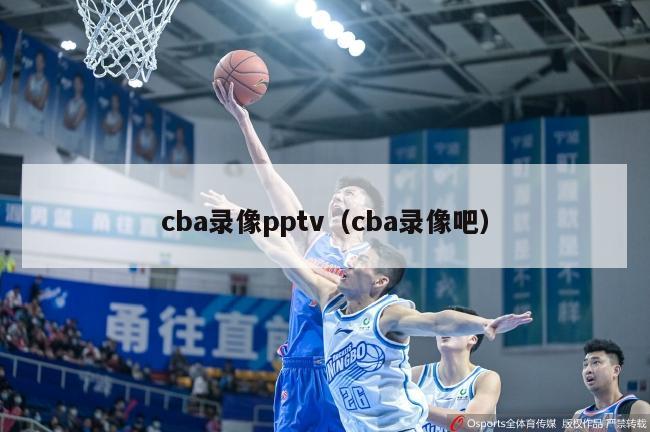 cba录像pptv（cba录像吧）-第1张图片-足球直播_足球免费在线高清直播_足球视频在线观看无插件-24直播网