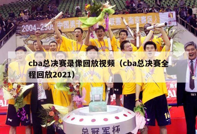 cba总决赛录像回放视频（cba总决赛全程回放2021）-第1张图片-足球直播_足球免费在线高清直播_足球视频在线观看无插件-24直播网