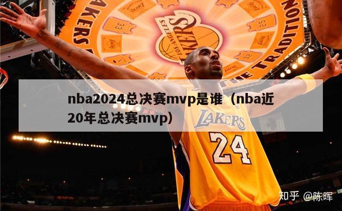 nba2024总决赛mvp是谁（nba近20年总决赛mvp）-第1张图片-足球直播_足球免费在线高清直播_足球视频在线观看无插件-24直播网