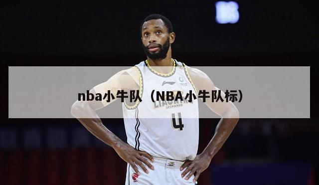 nba小牛队（NBA小牛队标）-第1张图片-足球直播_足球免费在线高清直播_足球视频在线观看无插件-24直播网