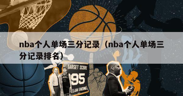 nba个人单场三分记录（nba个人单场三分记录排名）-第1张图片-足球直播_足球免费在线高清直播_足球视频在线观看无插件-24直播网