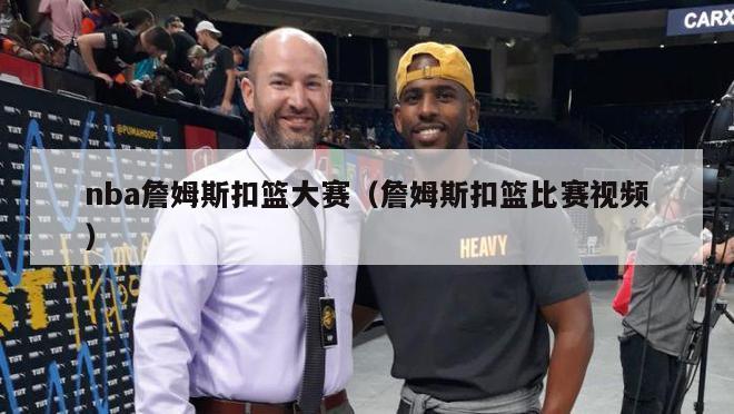 nba詹姆斯扣篮大赛（詹姆斯扣篮比赛视频）-第1张图片-足球直播_足球免费在线高清直播_足球视频在线观看无插件-24直播网