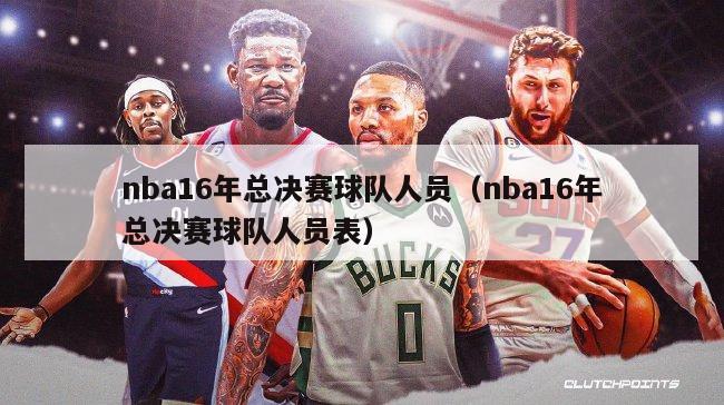 nba16年总决赛球队人员（nba16年总决赛球队人员表）-第1张图片-足球直播_足球免费在线高清直播_足球视频在线观看无插件-24直播网