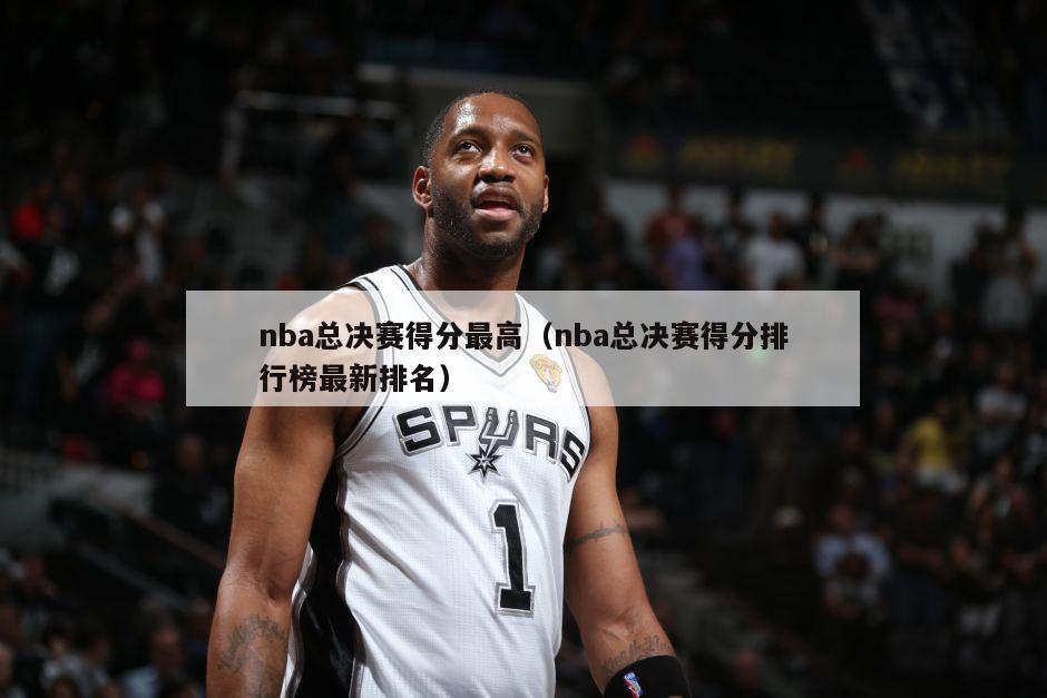 nba总决赛得分最高（nba总决赛得分排行榜最新排名）-第1张图片-足球直播_足球免费在线高清直播_足球视频在线观看无插件-24直播网