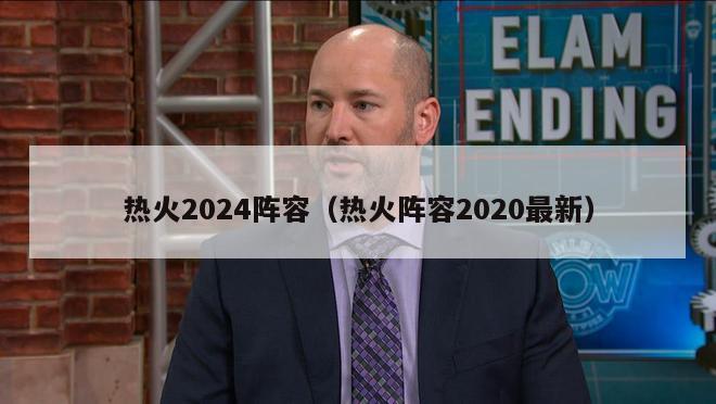 热火2024阵容（热火阵容2020最新）-第1张图片-足球直播_足球免费在线高清直播_足球视频在线观看无插件-24直播网