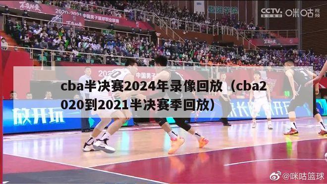 cba半决赛2024年录像回放（cba2020到2021半决赛季回放）-第1张图片-足球直播_足球免费在线高清直播_足球视频在线观看无插件-24直播网