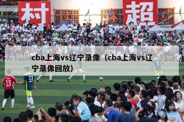 cba上海vs辽宁录像（cba上海vs辽宁录像回放）-第1张图片-足球直播_足球免费在线高清直播_足球视频在线观看无插件-24直播网