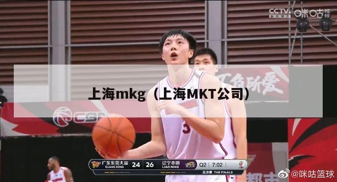 上海mkg（上海MKT公司）-第1张图片-足球直播_足球免费在线高清直播_足球视频在线观看无插件-24直播网