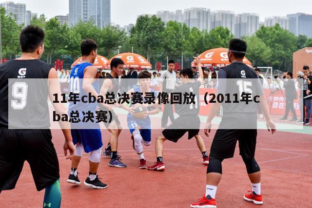 11年cba总决赛录像回放（2011年cba总决赛）-第1张图片-足球直播_足球免费在线高清直播_足球视频在线观看无插件-24直播网