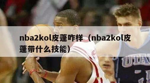 nba2kol皮蓬咋样（nba2kol皮蓬带什么技能）-第1张图片-足球直播_足球免费在线高清直播_足球视频在线观看无插件-24直播网