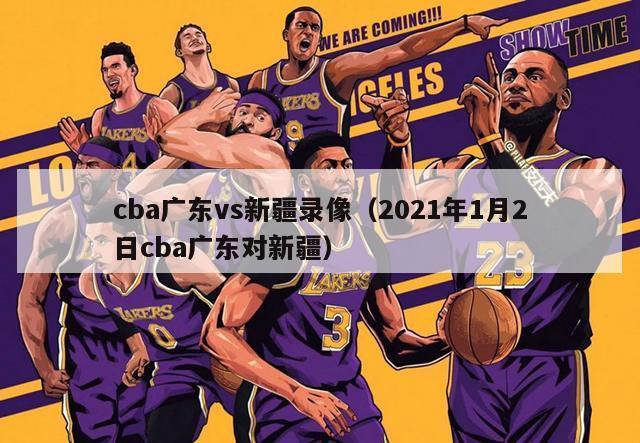 cba广东vs新疆录像（2021年1月2日cba广东对新疆）-第1张图片-足球直播_足球免费在线高清直播_足球视频在线观看无插件-24直播网