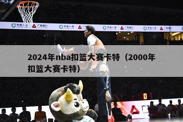 2024年nba扣篮大赛卡特（2000年扣篮大赛卡特）-第1张图片-足球直播_足球免费在线高清直播_足球视频在线观看无插件-24直播网