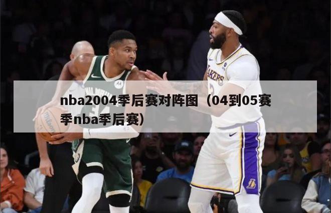 nba2004季后赛对阵图（04到05赛季nba季后赛）-第1张图片-足球直播_足球免费在线高清直播_足球视频在线观看无插件-24直播网