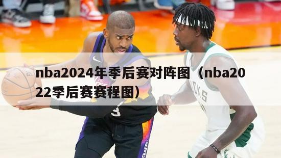 nba2024年季后赛对阵图（nba2022季后赛赛程图）-第1张图片-足球直播_足球免费在线高清直播_足球视频在线观看无插件-24直播网