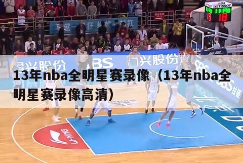 13年nba全明星赛录像（13年nba全明星赛录像高清）-第1张图片-足球直播_足球免费在线高清直播_足球视频在线观看无插件-24直播网