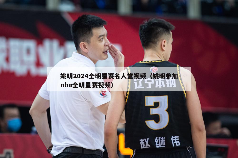 姚明2024全明星赛名人堂视频（姚明参加nba全明星赛视频）-第1张图片-足球直播_足球免费在线高清直播_足球视频在线观看无插件-24直播网