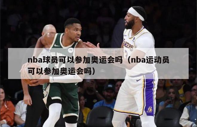 nba球员可以参加奥运会吗（nba运动员可以参加奥运会吗）-第1张图片-足球直播_足球免费在线高清直播_足球视频在线观看无插件-24直播网