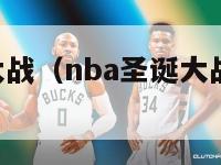 nba圣诞大战（nba圣诞大战26日上演）-第1张图片-足球直播_足球免费在线高清直播_足球视频在线观看无插件-24直播网