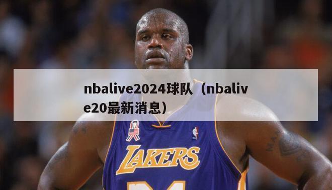 nbalive2024球队（nbalive20最新消息）-第1张图片-足球直播_足球免费在线高清直播_足球视频在线观看无插件-24直播网