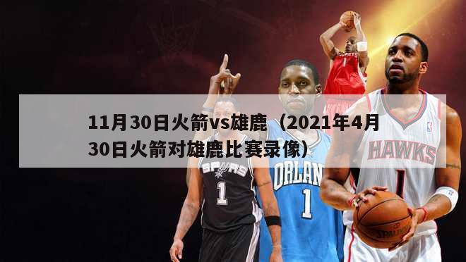 11月30日火箭vs雄鹿（2021年4月30日火箭对雄鹿比赛录像）-第1张图片-足球直播_足球免费在线高清直播_足球视频在线观看无插件-24直播网