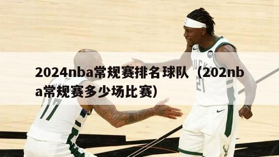 2024nba常规赛排名球队（202nba常规赛多少场比赛）-第1张图片-足球直播_足球免费在线高清直播_足球视频在线观看无插件-24直播网