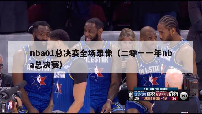 nba01总决赛全场录像（二零一一年nba总决赛）-第1张图片-足球直播_足球免费在线高清直播_足球视频在线观看无插件-24直播网