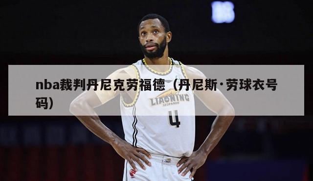 nba裁判丹尼克劳福德（丹尼斯·劳球衣号码）-第1张图片-足球直播_足球免费在线高清直播_足球视频在线观看无插件-24直播网