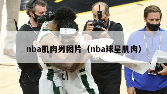 nba肌肉男图片（nba球星肌肉）-第1张图片-足球直播_足球免费在线高清直播_足球视频在线观看无插件-24直播网